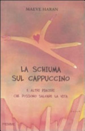 L/la Schiuma Sul Cappuccino E Altri Piaceri Che Possono Salvare La Vita - Maeve Haran