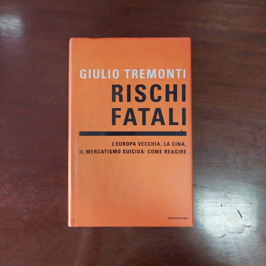Rischi Fatali. L'europa Vecchia, La Cina, Il Mercatismo Suicida: Come Reagire - Giulio Tremonti